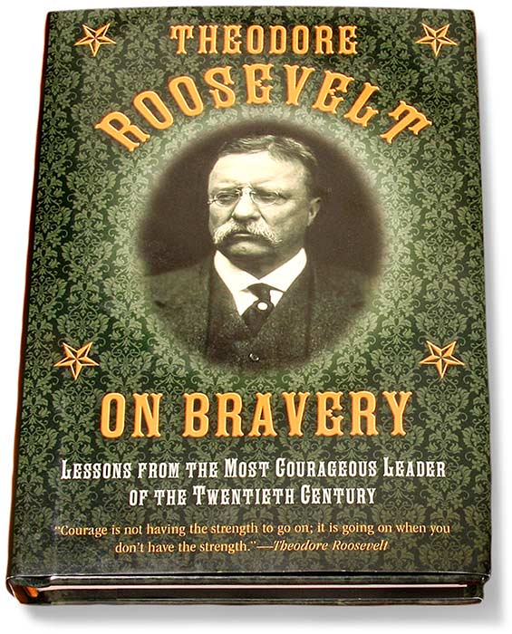 THEODORE ROOSEVELT ON BRAVERY - HARDCOVER - LESSONS FROM THE MOST COURAGEOUS LEADER OF THE TWENTIETH